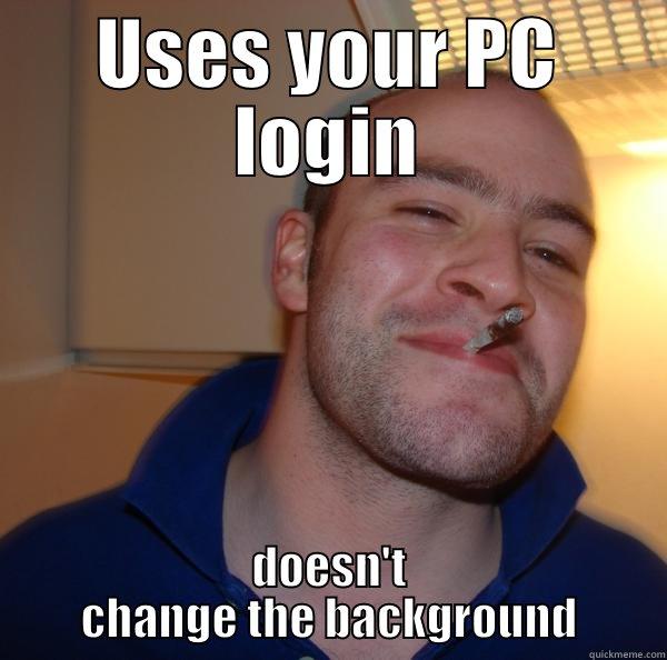 USES YOUR PC LOGIN DOESN'T CHANGE THE BACKGROUND Good Guy Greg 