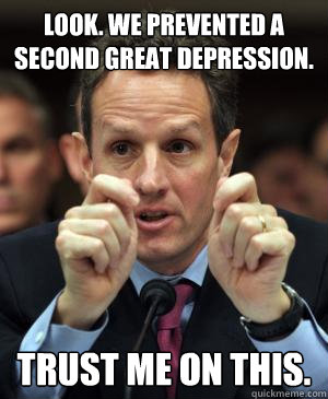 Look. We prevented a second Great Depression. Trust me on this. - Look. We prevented a second Great Depression. Trust me on this.  Tax man Geithner