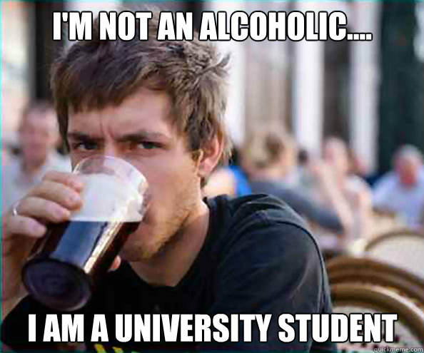I'm not an alcoholic.... I am a university student   Lazy College Senior