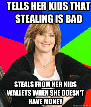 Tells her kids that stealing is bad Steals from her kids wallets when she doesn't have money  Sheltering Suburban Mom