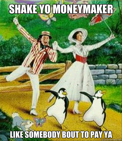 Shake yo moneymaker like somebody bout to pay ya  