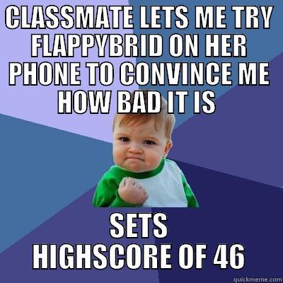 CLASSMATE LETS ME TRY FLAPPYBRID ON HER PHONE TO CONVINCE ME HOW BAD IT IS  SETS HIGHSCORE OF 46 Success Kid