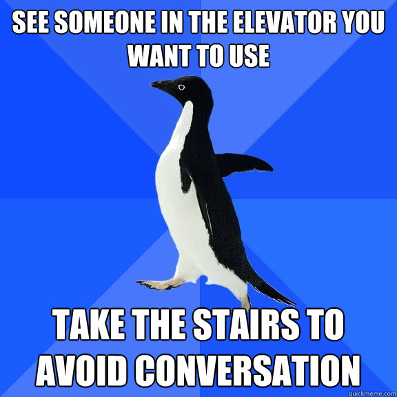 See someone in the elevator you want to use take the stairs to avoid conversation  Socially Awkward Penguin