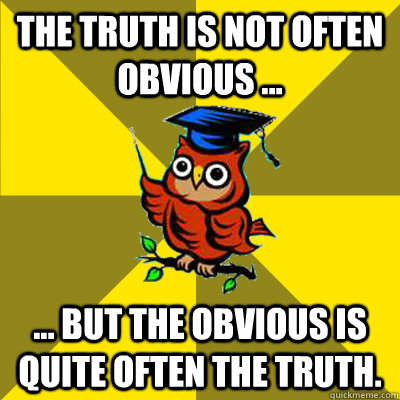 The truth is not often obvious ... ... but the obvious is quite often the truth. - The truth is not often obvious ... ... but the obvious is quite often the truth.  Observational Owl