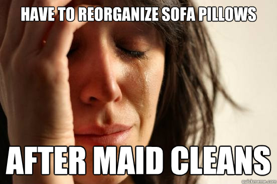have to reorganize sofa pillows after maid cleans - have to reorganize sofa pillows after maid cleans  First World Problems