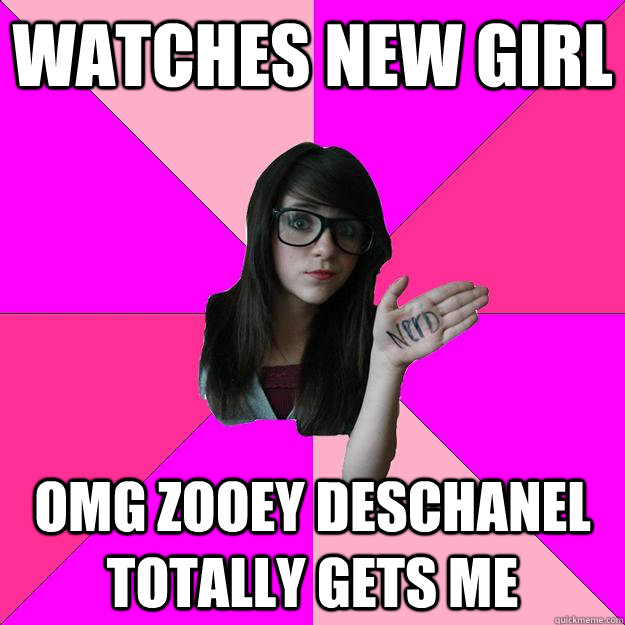Watches New Girl OMG Zooey Deschanel totally gets me  Idiot Nerd Girl