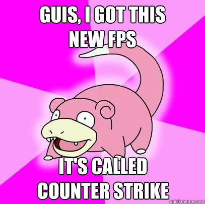 Guis, i got this 
new fps It's called 
counter strike  Slowpoke