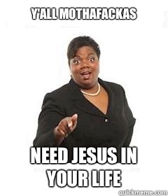 y'all mothafackas Need Jesus in your life  sassy black woman