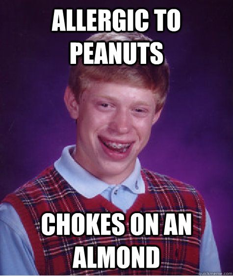 Allergic to Peanuts chokes on an almond  Bad Luck Brian
