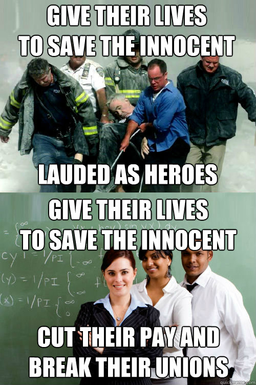 GIVE THEIR LIVES
TO SAVE THE INNOCENT LAUDED AS HEROES GIVE THEIR LIVES
TO SAVE THE INNOCENT CUT THEIR PAY AND
BREAK THEIR UNIONS  Republican Logic