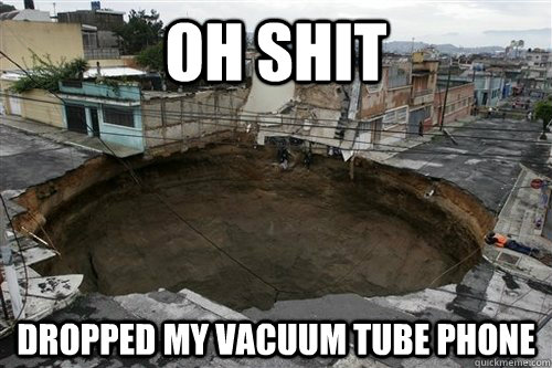 OH SHIT DROPPED MY VACUUM TUBE PHONE  