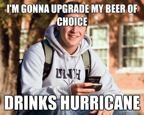 i'm gonna upgrade my beer of choice drinks hurricane  College Freshman