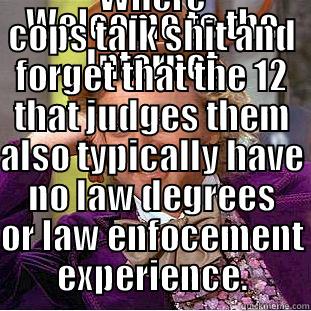 WELCOME TO THE INTERNET WHERE COPS TALK SHIT AND FORGET THAT THE 12 THAT JUDGES THEM ALSO TYPICALLY HAVE NO LAW DEGREES OR LAW ENFOCEMENT EXPERIENCE. Creepy Wonka
