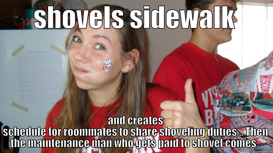 SHOVELS SIDEWALK AND CREATES SCHEDULE FOR ROOMMATES TO SHARE SHOVELING DUTIES... THEN THE MAINTENANCE MAN WHO GETS PAID TO SHOVEL COMES.  Misc