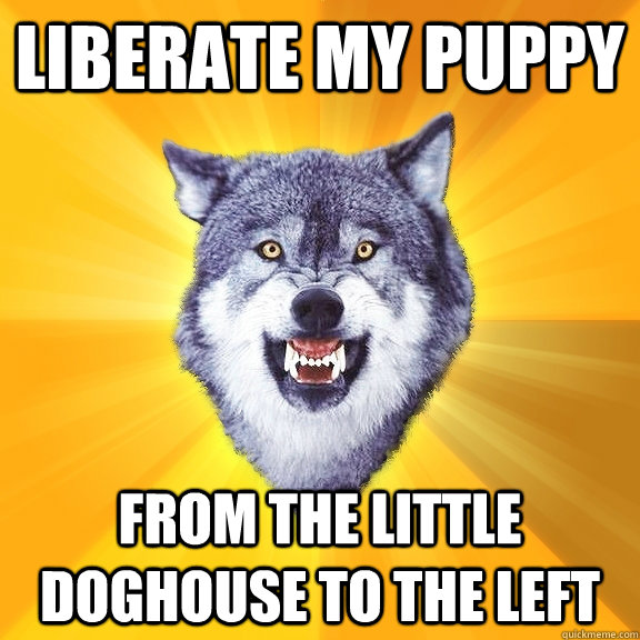 liberate my puppy from the little doghouse to the left  Courage Wolf