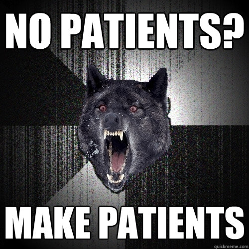 No Patients? Make Patients  Insanity Wolf