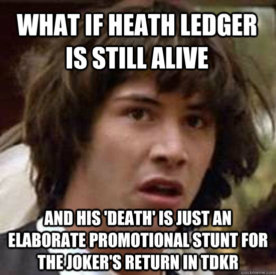 what if heath ledger is still alive and his 'death' is just an elaborate promotional stunt for the joker's return in tdkr  conspiracy keanu