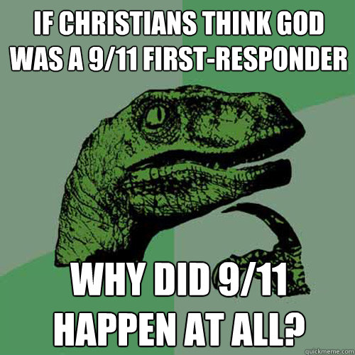 If christians think God was a 9/11 first-responder why did 9/11 happen at all? - If christians think God was a 9/11 first-responder why did 9/11 happen at all?  Philosoraptor