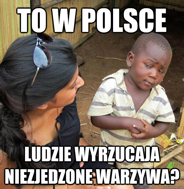 to w polsce ludzie wyrzucaja niezjedzone warzywa?  Skeptical Third World Kid