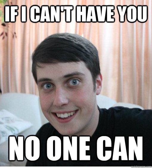 If i can't have you no one can  Overly Attached Boyfriend