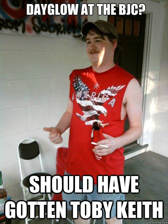 Dayglow at the BJC? Should have gotten Toby Keith   Redneck Randal