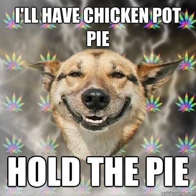 I'll Have Chicken Pot Pie Hold the pie  Stoner Dog