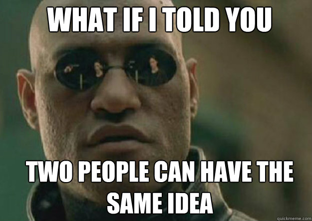 WHAT IF I TOLD YOU Two people can have the same idea   