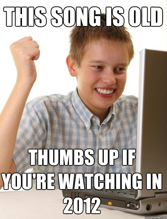 this song is old thumbs up if you're watching in 2012  First Day on the Internet Kid