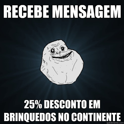 recebe mensagem 25% desconto em brinquedos no continente  Forever Alone