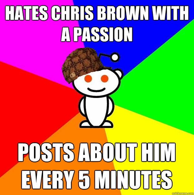 hates chris brown with a passion posts about him every 5 minutes  Scumbag Redditor