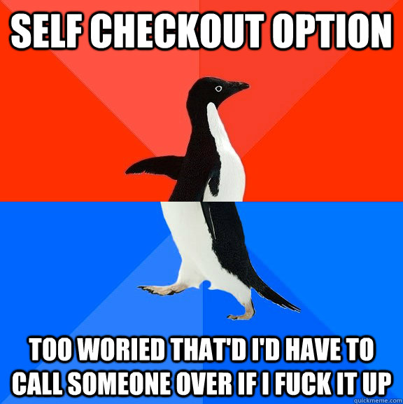 self checkout option too woried that'd i'd have to call someone over if i fuck it up  Socially Awesome Awkward Penguin