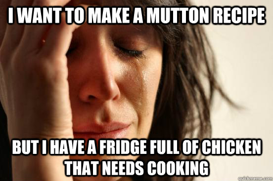 I want to make a mutton recipe but I have a fridge full of chicken that needs cooking  First World Problems