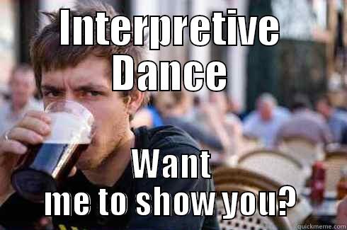 INTERPRETIVE DANCE WANT ME TO SHOW YOU? Lazy College Senior