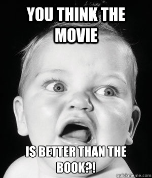 You think the movie is better than the book?! - You think the movie is better than the book?!  Disgusted Baby