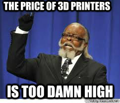 The price of 3D Printers is too damn high  to damn high