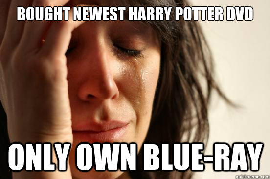 bought newest harry potter dvd only own blue-ray  First World Problems