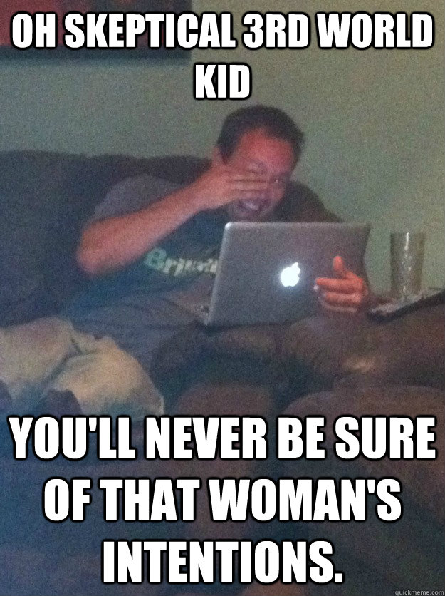 oh Skeptical 3rd world kid You'll never be sure of that woman's intentions.  meme dad on overly attached girlfriend
