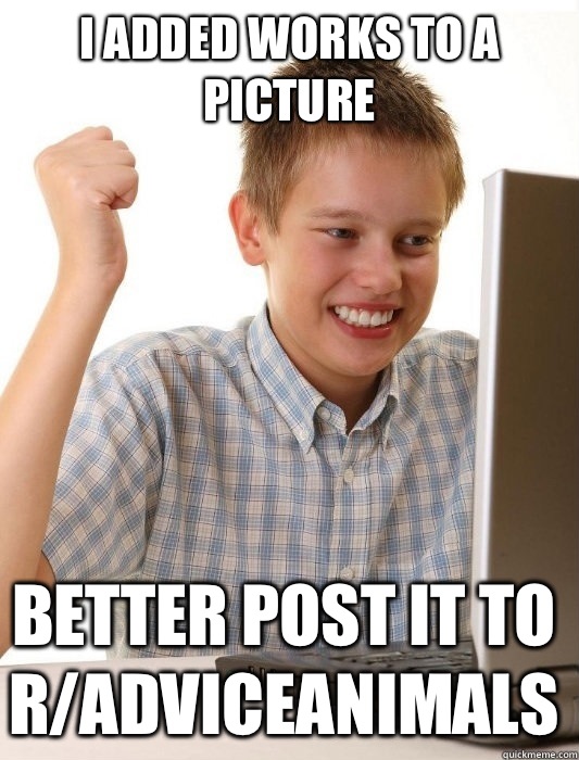 I added works to a picture Better post it to r/adviceanimals  First Day on the Internet Kid