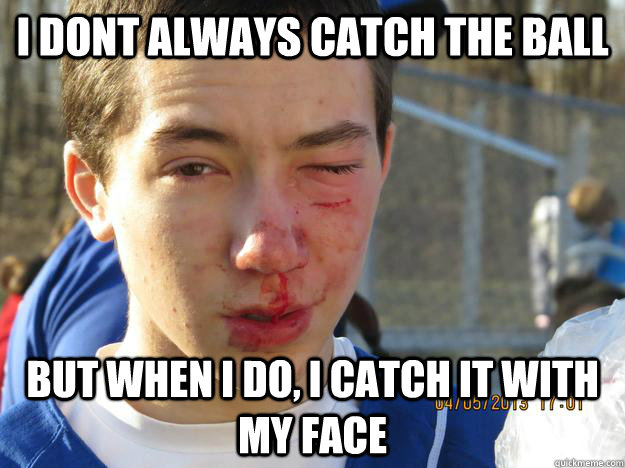 i dont always catch the ball but when i do, i catch it with my face - i dont always catch the ball but when i do, i catch it with my face  baseball face