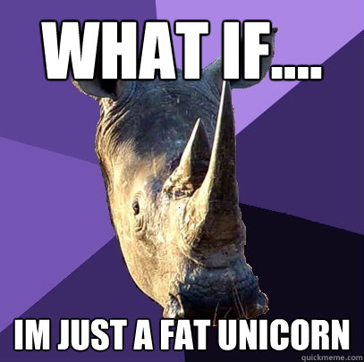 What if.... IM just a fat unicorn - What if.... IM just a fat unicorn  Sexually Oblivious Rhino