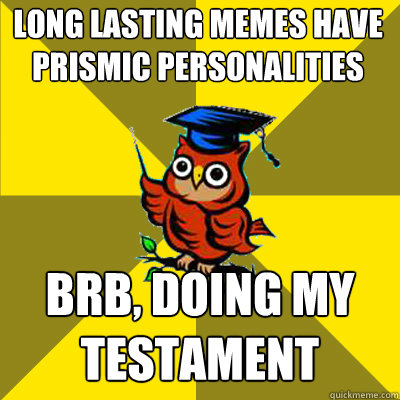 Long Lasting memes have prismic personalities Brb, doing my testament - Long Lasting memes have prismic personalities Brb, doing my testament  Observational Owl