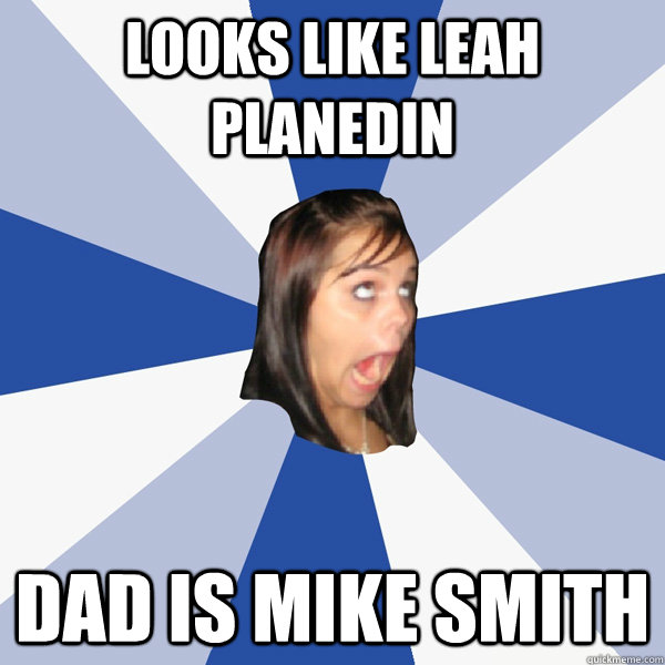 looks like leah Planedin dad is mike smith  Annoying Facebook Girl