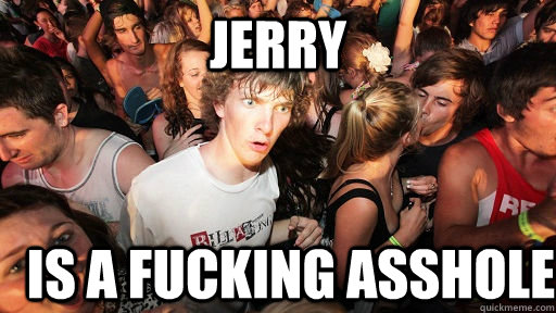 JERRY IS A FUCKING ASSHOLE  Sudden Clarity Clarence