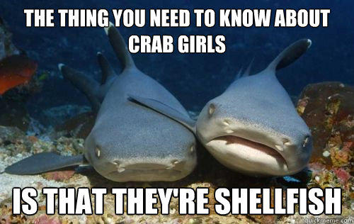 The thing you need to know about crab girls is that they're shellfish  Compassionate Shark Friend