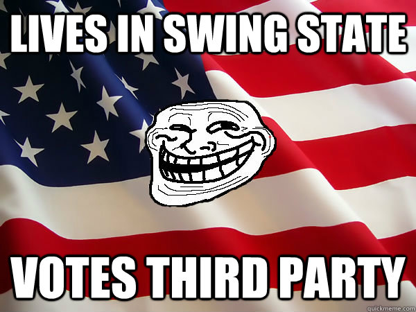 Lives in swing state Votes third party - Lives in swing state Votes third party  American trollface