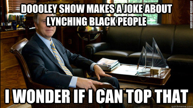 Doooley show makes a joke about lynching black people i wonder if i can top that - Doooley show makes a joke about lynching black people i wonder if i can top that  Scumbag James Wagner