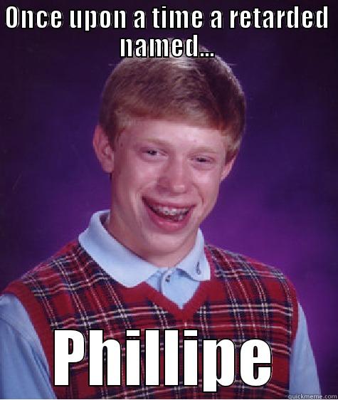 ONCE UPON A TIME A RETARDED NAMED... PHILLIPE Bad Luck Brian