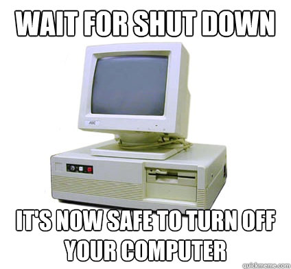 wait for shut down It's now safe to turn off your computer - wait for shut down It's now safe to turn off your computer  Your First Computer