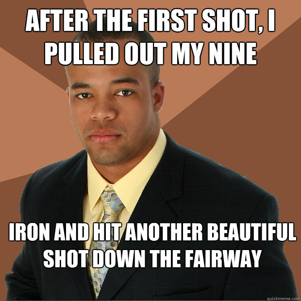 After the first shot, I pulled out my nine iron and hit another beautiful shot down the fairway  Successful Black Man