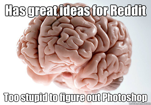 Has great ideas for Reddit Too stupid to figure out Photoshop   Scumbag Brain